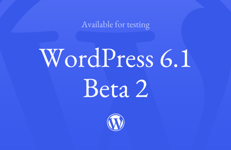 6.1-Beta-2-TWLIFB-770x500 WordPress 6.1 Beta 2 Now Available WPDev News 