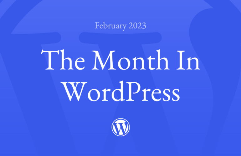 Month-in-WordPress-February-2023-edition-770x500 The Month in WordPress – February 2023 WPDev News 